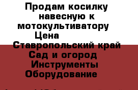 Продам косилку навесную к мотокультиватору › Цена ­ 10 000 - Ставропольский край Сад и огород » Инструменты. Оборудование   